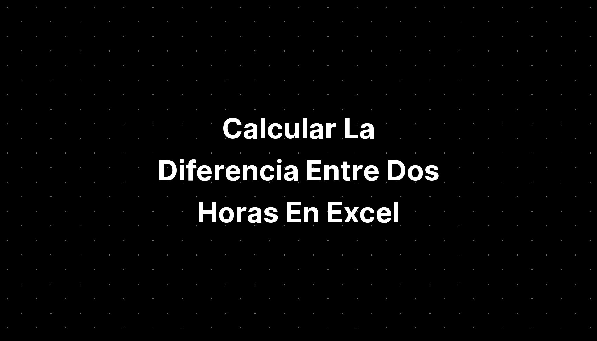 Calcular La Diferencia Entre Dos Horas En Excel Imagesee 6739